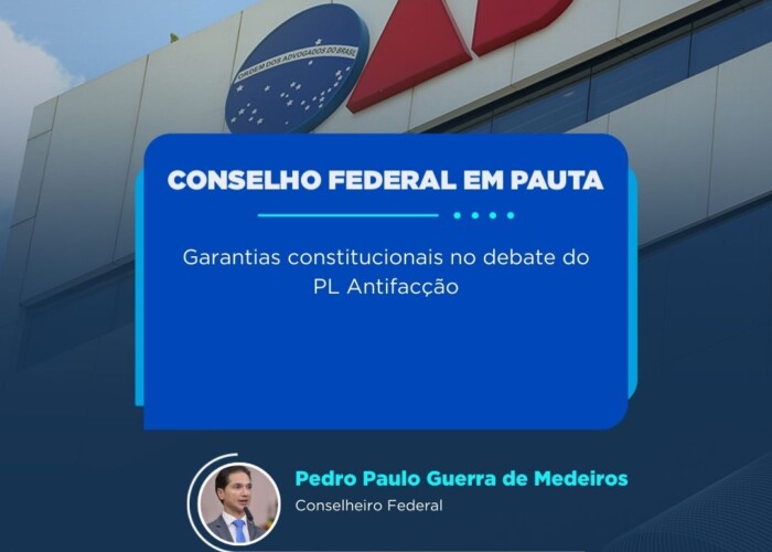 Conselho Federal: Garantias constitucionais no debate do PL Antifacção